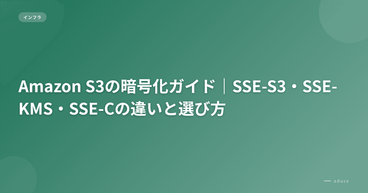 Amazon S3の暗号化ガイド｜SSE-S3・SSE-KMS・SSE-Cの違いと選び方