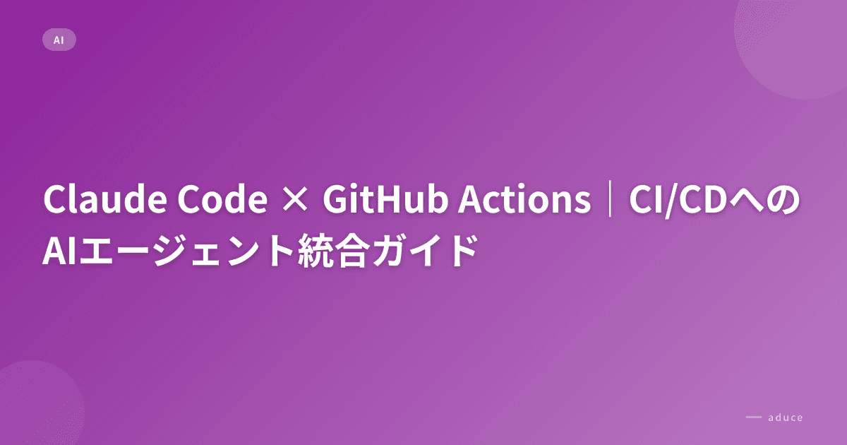 Claude Code × GitHub Actions｜CI/CDへのAIエージェント統合ガイド | aduce株式会社