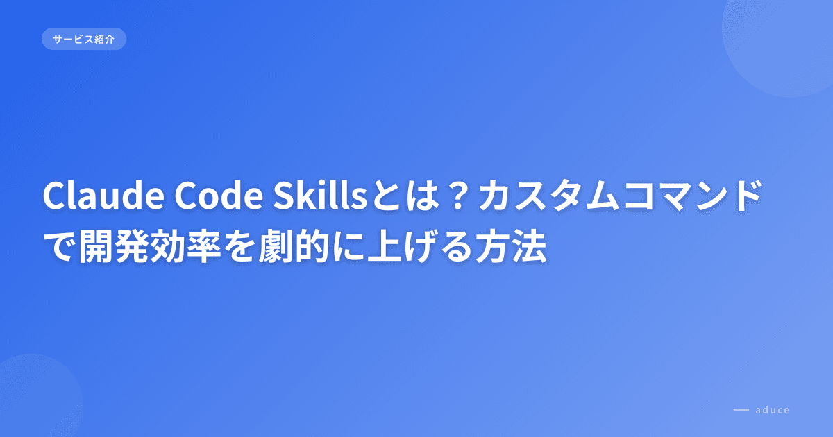Claude Code Skillsとは？カスタムコマンドで開発効率を劇的に上げる方法
