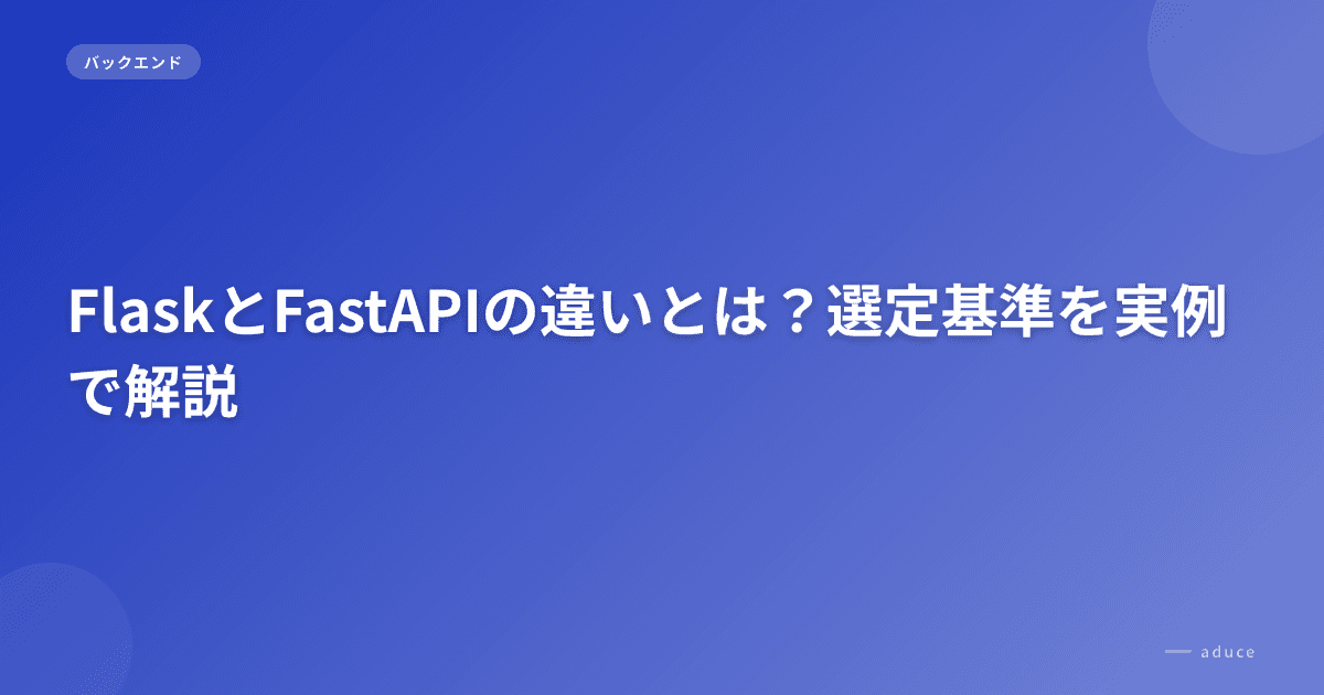 FlaskとFastAPIの違いとは？選定基準を実例で解説