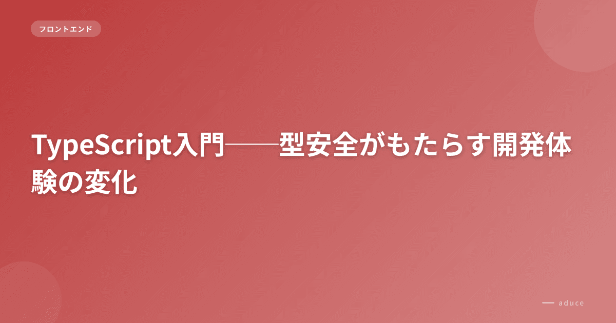 TypeScript入門──型安全がもたらす開発体験の変化