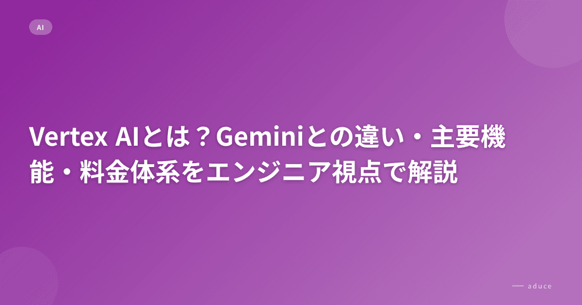 Vertex AIとは？Geminiとの違い・主要機能・料金体系をエンジニア視点で解説