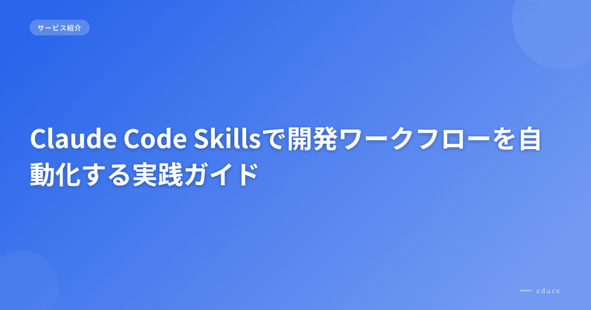 Claude Code Skillsで開発ワークフローを自動化する実践ガイド