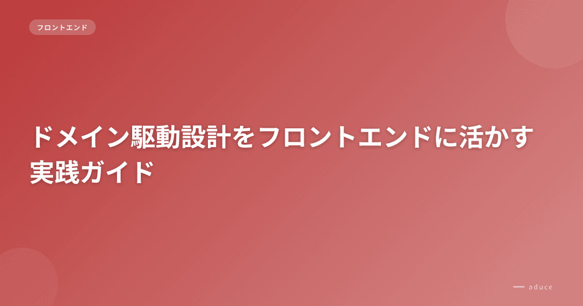 ドメイン駆動設計をフロントエンドに活かす実践ガイド