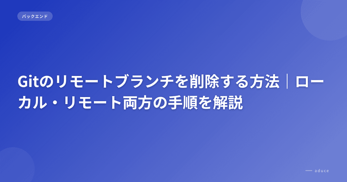 Gitのリモートブランチを削除する方法|ローカル・リモート両方の手順を解説