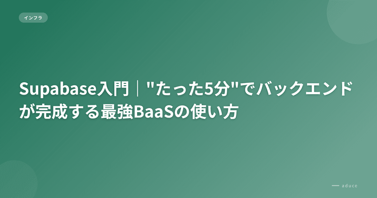 Supabase入門|"たった5分"でバックエンドが完成する最強BaaSの使い方